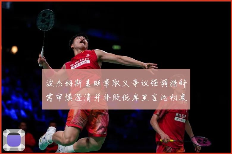 波杰姆斯基断章取义争议强调措辞需审慎澄清并非贬低库里言论初衷专题观察：最新赛事动态与深度分析