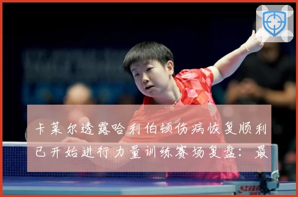 卡莱尔透露哈利伯顿伤病恢复顺利已开始进行力量训练赛场复盘：最新赛事动态与深度分析