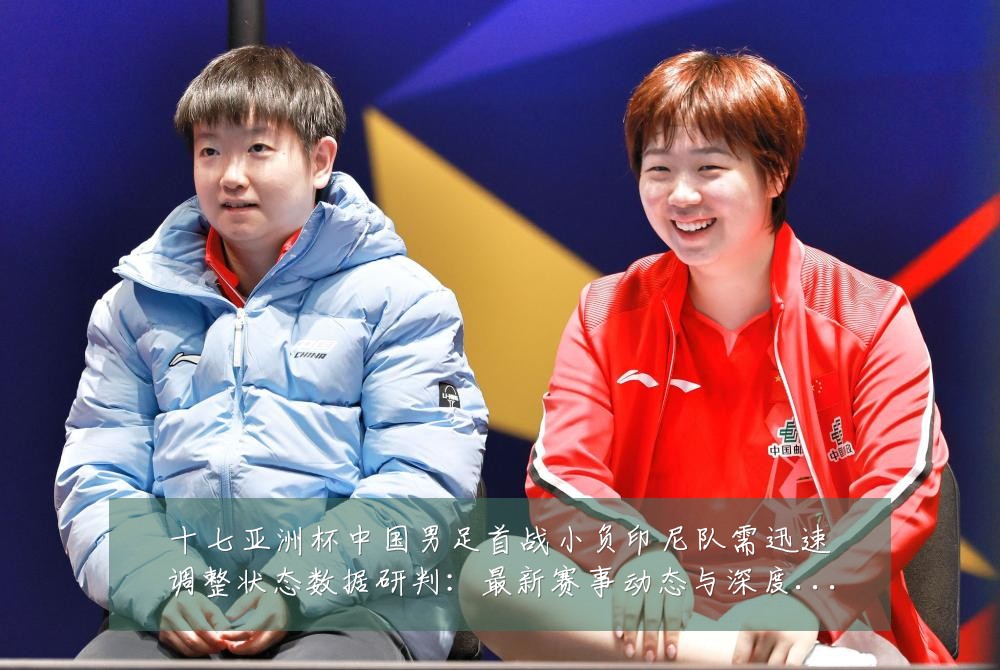 十七亚洲杯中国男足首战小负印尼队需迅速调整状态数据研判:最新赛事动态与深度分析