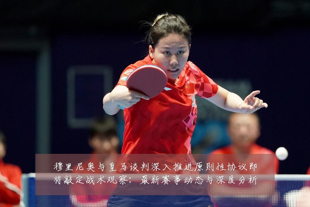 穆里尼奥与皇马谈判深入推进原则性协议即将敲定战术观察:最新赛事动态与深度分析