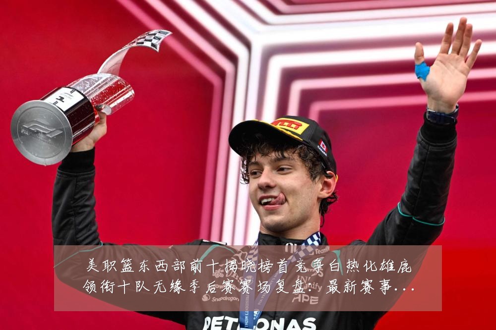 美职篮东西部前十揭晓榜首竞争白热化雄鹿领衔十队无缘季后赛赛场复盘:最新赛事动态与深度分析