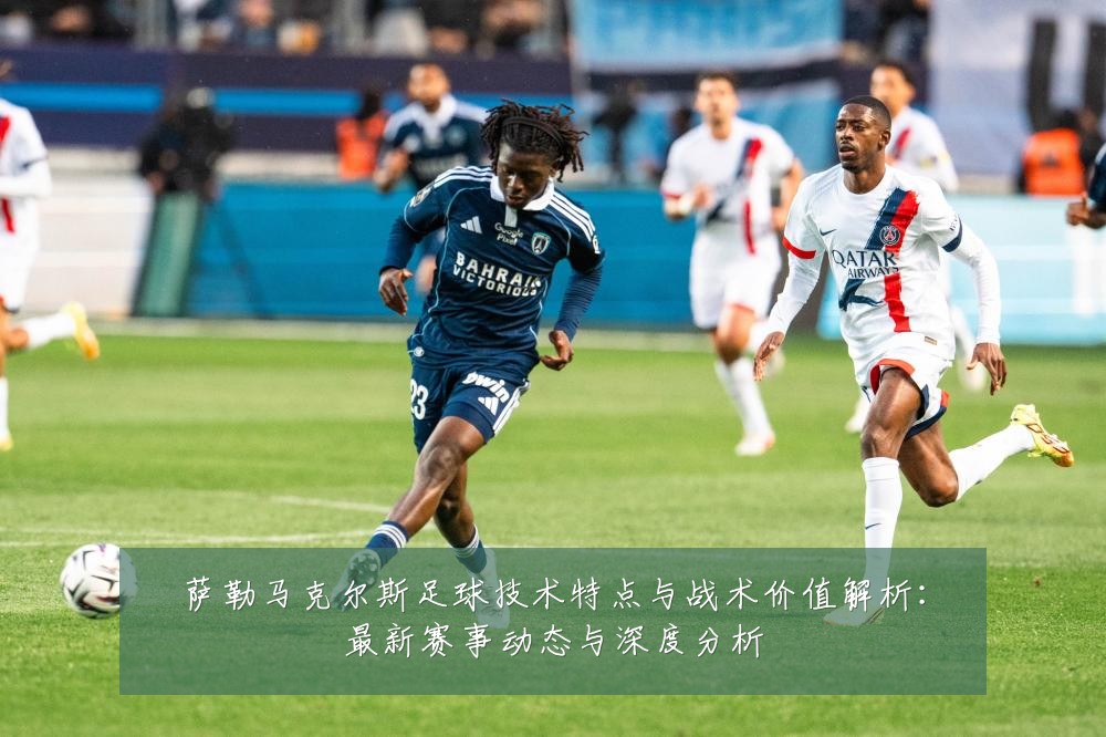 萨勒马克尔斯足球技术特点与战术价值解析:最新赛事动态与深度分析