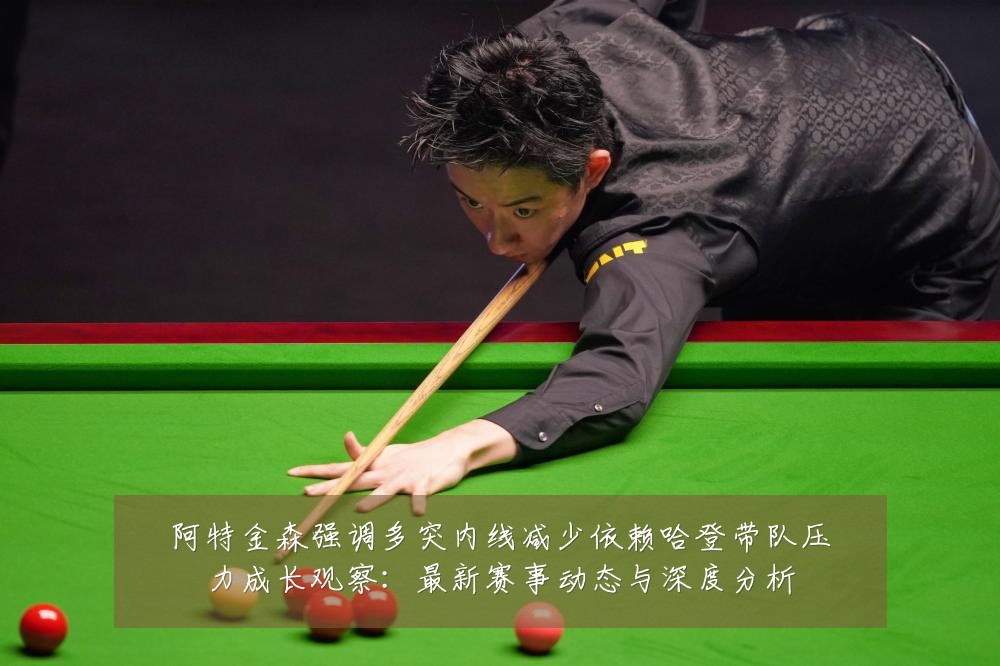 阿特金森强调多突内线减少依赖哈登带队压力成长观察:最新赛事动态与深度分析