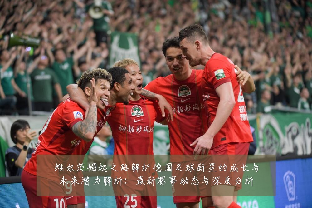 维尔茨崛起之路解析德国足球新星的成长与未来潜力解析:最新赛事动态与深度分析