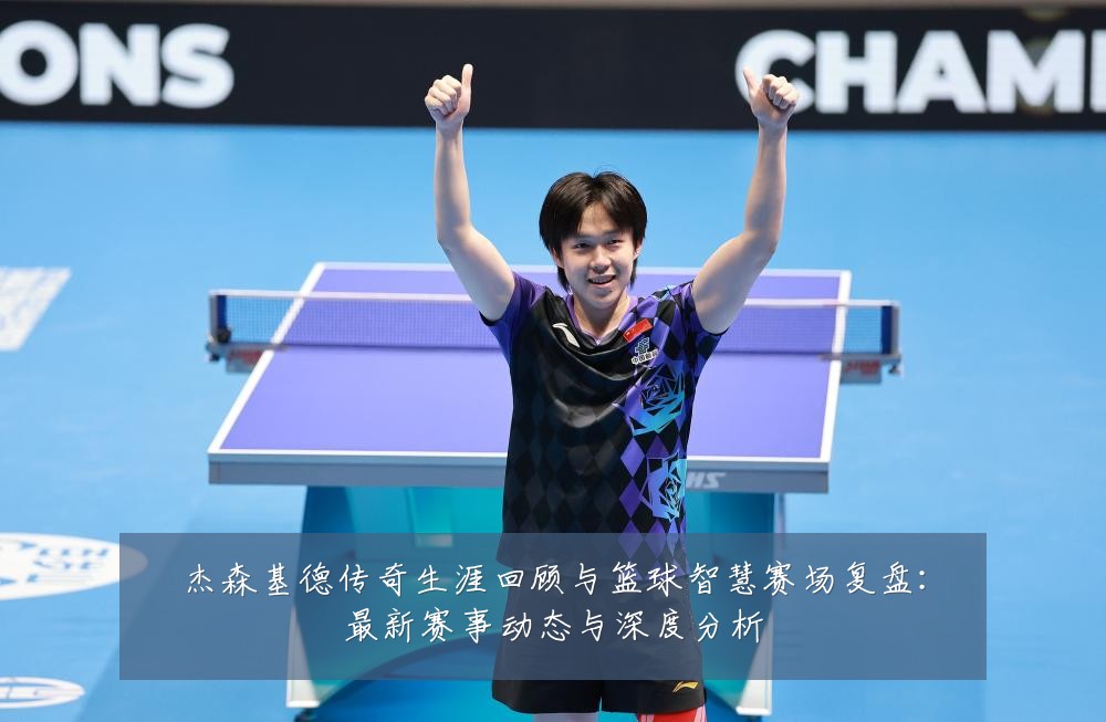 杰森基德传奇生涯回顾与篮球智慧赛场复盘:最新赛事动态与深度分析
