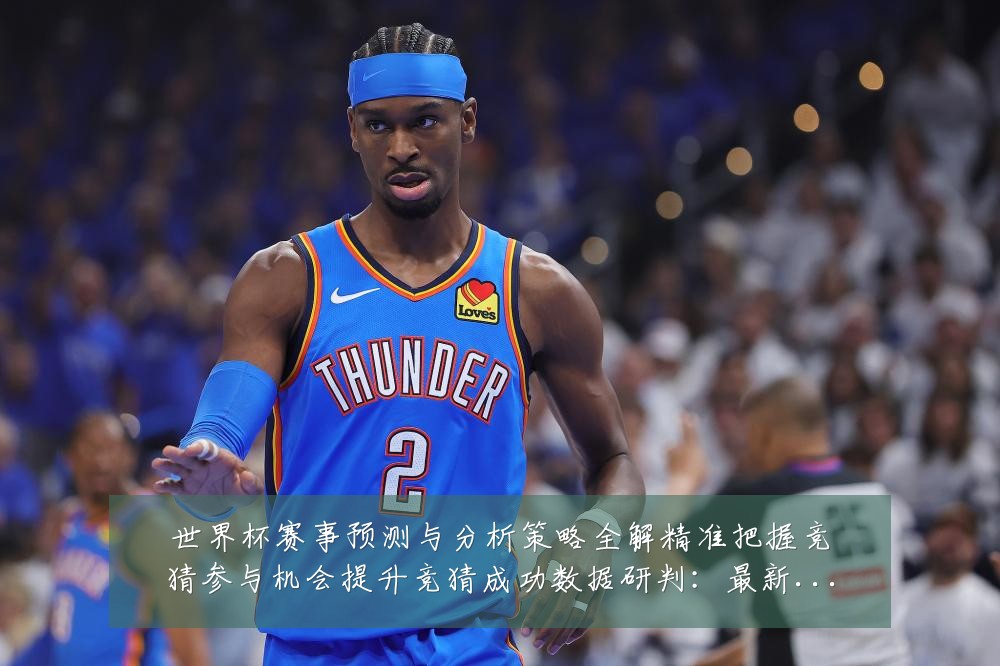 世界杯赛事预测与分析策略全解精准把握竞猜参与机会提升竞猜成功数据研判:最新赛事动态与深度分析